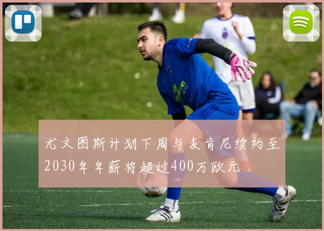 尤文图斯计划下周与麦肯尼续约至2030年年薪将超过400万欧元