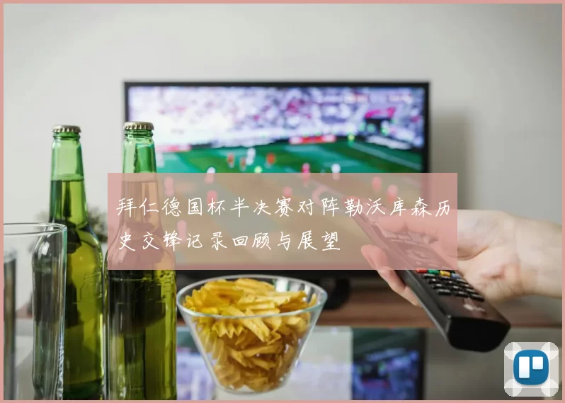 拜仁德国杯半决赛对阵勒沃库森历史交锋记录回顾与展望