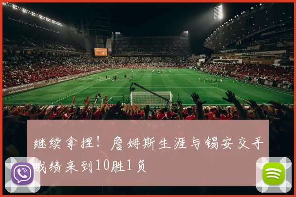 继续拿捏！詹姆斯生涯与锡安交手战绩来到10胜1负