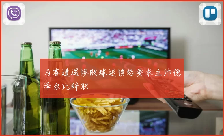 马赛遭遇惨败球迷愤怒要求主帅德泽尔比辞职