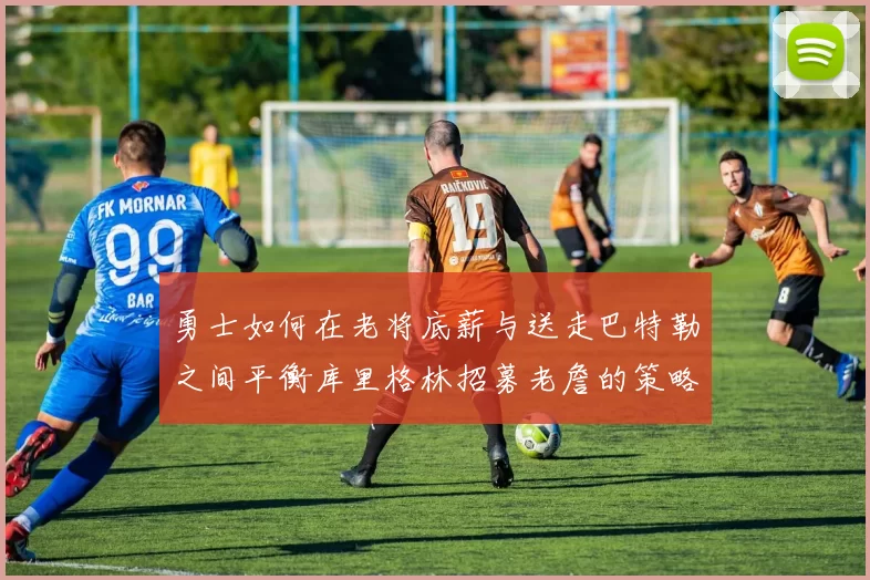 勇士如何在老将底薪与送走巴特勒之间平衡库里格林招募老詹的策略